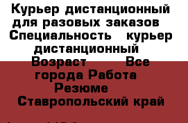 Курьер дистанционный для разовых заказов › Специальность ­ курьер дистанционный › Возраст ­ 52 - Все города Работа » Резюме   . Ставропольский край